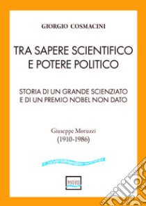 Tra sapere scientifico e potere politico. Storia di un grande scienziato e di un Premio Nobel non dato libro di Cosmacini Giorgio