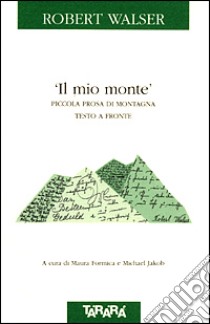 Il mio monte. Piccola prosa di montagna. Testo a fronte libro di Walser Robert; Formica M. (cur.); Jakob M. (cur.)