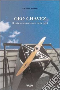 Geo Chavez, il primo trasvolatore delle Alpi libro di Martini Luciano