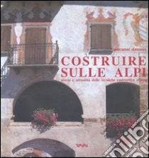 Costruire sulle Alpi. Storia e attualità delle tecniche costruttive alpine libro di Simonis Giovanni