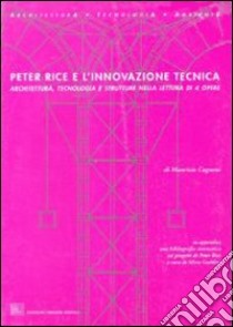 Peter Rice e l'innovazione tecnica. Architettura tecnologia e strutture nella lettura di quattro opere libro di Cagnoni Maurizio