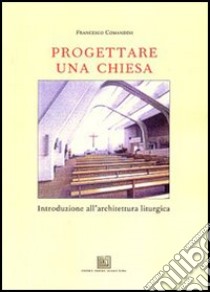 Progettare una chiesa. Introduzione all'architettura liturgica libro di Comandini Francesco