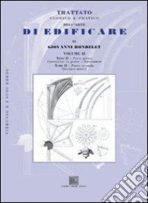 Trattato teorico e pratico dell'arte di edificare. Vol. 2: Costruzioni in pietra. Stereotomia. Strutture murali libro di Rondelet G.; Felici M. (cur.)