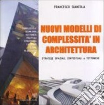 Nuovi modelli di complessità in architettura. Strategie spaziali, contestuali e tettoniche libro di Giancola F.