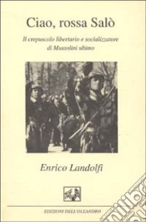 Ciao; rossa Salò. Il crepuscolo libertario e socializzatore di Mussolini ultimo libro di Landolfi Enrico