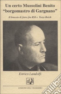 Un certo Mussolini Benito «Borgomastro di Gargnano». Il braccio di ferro tra la RSI e il Terzo Reich libro di Landolfi Enrico