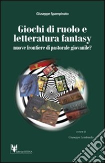 Giochi di ruolo e letteratura fantasy. Nuove frontiere di pastorale giovanile? libro di Spampinato Giuseppe; Lombardo G. (cur.)