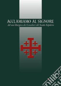 Acclamiamo al Signore. Ad uso liturgico dei Cavalieri del Santo Sepolcro libro di Armaro B. (cur.)