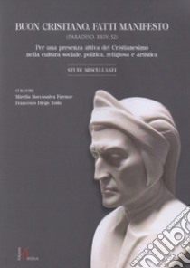 Buon cristiano. Fatti manifesto. Per una presenza attiva del Cristianesimo nella cultura sociale, politica, religiosa e artistica libro di Roccasalva Firenze M. (cur.); Tosto F. D. (cur.)