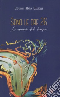 Sono le ore 26. Le aporie del tempo libro di Castelli Giovanni Maria