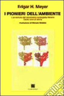 I pionieri dell'ambiente. L'avventura del movimento ecologista italiano. Cento anni di storia libro di Meyer Edgar H.