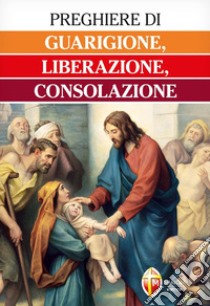 Preghiere di guarigione, liberazione, consolazione libro di Truqui C. (cur.)