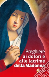 Preghiere ai dolori e alle lacrime della Madonna libro