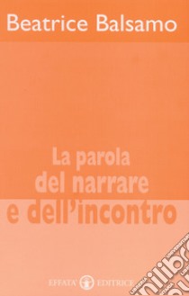 La parola del narrare e dell'incontro libro di Balsamo Beatrice