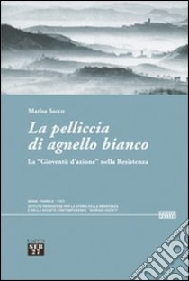 La pelliccia di agnello bianco. La «gioventù d'azione» nella Resistenza libro di Sacco Marisa