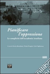 Pianificare l'oppressione. La complicità dell'accademia israeliana libro di Bartolomei E. (cur.); Perugini N. (cur.); Tagliacozzo C. (cur.)