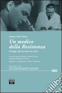 Un medico della Resistenza. I luoghi, gli incontri, le scelte. Con DVD libro di Teich Alasia Simone; Boccalatte L. (cur.); D'Arrigo A. (cur.)