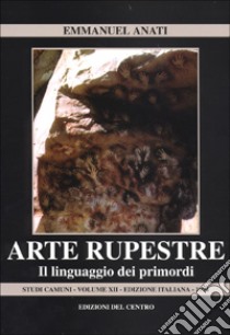 Arte rupestre. Il linguaggio dei primordi libro di Anati Emmanuel