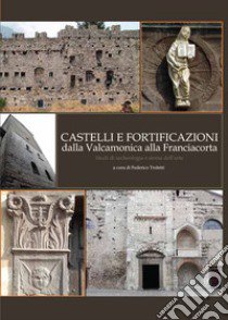 Castelli e fortificazioni dalla Valcamonica alla Franciacorta. Studi di archeologia e storia dell'arte libro di Troletti F. (cur.)