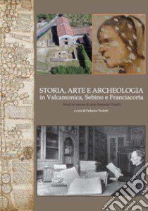 Storia, arte e archeologia in Valcamonica, Sebino e Franciacorta. Studi in onore di don Romolo Putelli libro di Troletti F. (cur.)