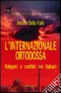 L'internazionale ortodossa. Religioni e conflitti nei Balcani libro di Della Valle Antimo