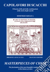 Capolavori di scacchi. Il fascino delle più belle combinazioni nella storia degli scacchi-Masterpieces of chess. The fascination of the most beautiful combinations in the history of chess. Ediz. bilingue libro di Bjelica Dimitrije