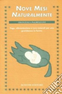 Nove mesi naturalmente. Yoga, alimentazione e cure naturali per una gravidanza in forma libro di Palmegiano Francesca