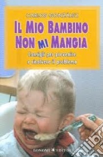 Il mio bambino non mi mangia. Consigli per prevenire e risolvere il problema libro di González Carlos