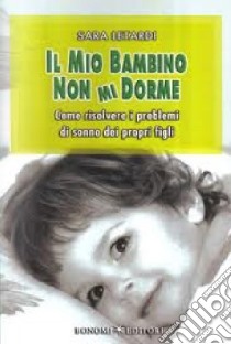 Il mio bambino non mi dorme. Come risolvere i problemi di sonno dei propri figli libro di Letardi Sara