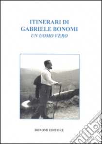 Itinerari di Gabriele Bonomi. Un uomo vero libro di Bonomi Gabriele