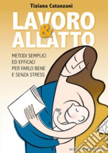 Lavoro & allatto. Metodi semplici ed efficaci per farlo bene e senza stress libro di Catanzani Tiziana