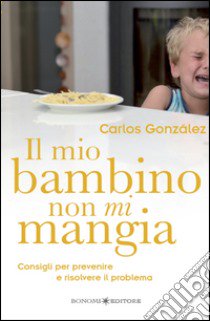 Il mio bambino non mi mangia. Consigli per prevenire e risolvere il problema libro di González Carlos