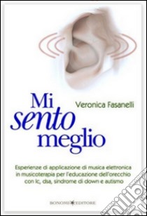 Mi sento meglio. Esperienze di applicazione di musica elettronica in musicoterapia per l'educazione dell'orecchio con ic, dsa, sindrome di Down e autismo libro di Fasanelli Veronica