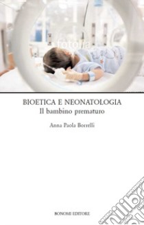 Bioetica e neonatologia. Il bambino prematuro libro di Borrelli Anna Paola