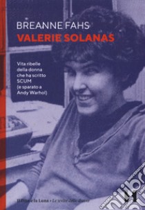 Valerie Solanas. Vita ribelle della donna che ha scritto SCUM (e sparato a Andy Warhol) libro di Fahs Breanne