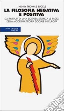 La filosofia negativa e positiva. Dai principî di una scienza storica le radici della moderna teoria sociale in Europa libro di Buckle Henry T.