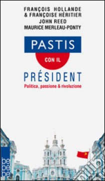 Pastis con il président. Politica, passione & rivoluzione libro di Hollande François; Reed John; Merleau-Ponty Maurice