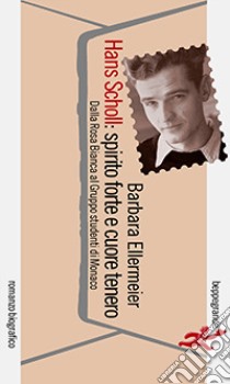 Hans Scholl: spirito forte e cuore tenero. Dalla Rosa Bianca al Gruppo studenti di Monaco libro di Ellermeier Barbara