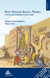 Sant'Antonio Abate a Napoli. Culto, esoterismo e folclore libro di Francobandiera Claudio; Fiore Marco