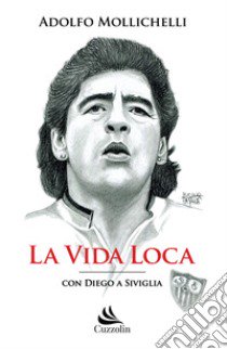 La vida loca. Con Diego a Siviglia libro di Mollichelli Adolfo