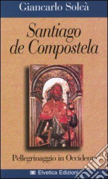 Santiago de Compostela. Pellegrinaggio in Occidente libro di Solcà Giancarlo