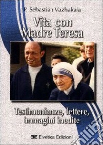 Vita con Madre Teresa. Testimonianze, lettere, immagini inedite libro di Vazhakala Sebastian; Scanziani M. G. (cur.)