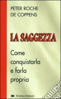 La saggezza. Come conquistarla e farla propria libro di Roche de Coppens Peter