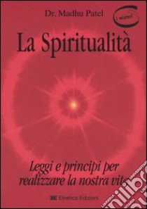 La spiritualità. Leggi e principi per realizzare la nostra vita libro di Patel Madhu