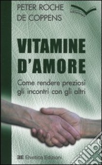 Vitamine d'amore. Come rendere preziosi gli incontri con gli altri libro di Roche de Coppens Peter