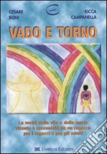 Vado e torno. La verità della vita e della morte vissuta e raccontata da un ragazzo per i ragazzi e per gli adulti libro di Boni Cesare; Campanella Kicca