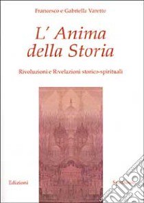 L'Anima della Storia. Rivoluzioni e Rivelazioni storico-spirituali libro di Varetto Francesco; Varetto Gabriella