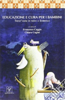 Educazione e cura per i bambini. Trent'anni di nido a Sorbolo libro di Caggio Francesco; Cugini Chiara