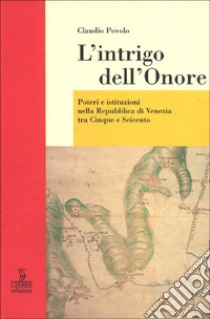 L'intrigo dell'onore. Poteri e istituzioni nella Repubblica di Venezia tra Cinque e Seicento libro di Povolo Claudio