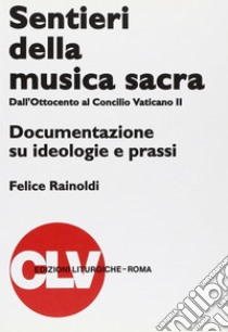 Sentieri della musica sacra. Dall'Ottocento al Concilio Vaticano II. Documentazione su ideologie e prassi libro di Rainoldi Felice; Pistoia A. (cur.); Triacca A. M. (cur.)